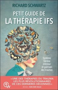 Petit guide de la thérapie IFS. Système familial intérieur et guérison des traumas - Schwartz Richard - Bernard Florence