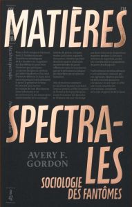 Matières spectrales. Sociologie des fantômes - Gordon Avery F. - Burtin Zortea Julia