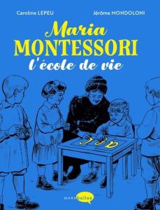 Maria Montessori. L'école de vie - Lepeu Caroline - Mondolini Jérôme