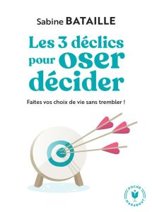 Les 3 déclics pour oser décider. Faites vos choix de vie sans trembler ! - Bataille Sabine