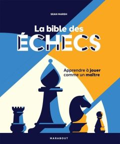 La bible des échecs. Apprendre à jouer comme un maître - Marsh Sean - Calogirou Tina