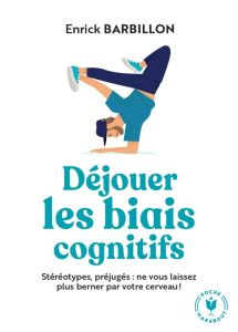 Déjouer les biais cognitifs. Stéréotypes, préjugés : ne vous laissez plus berner par votre cerveau ! - Barbillon Enrick