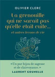 La grenouille qui ne savait pas qu'elle était cuite... et autres leçons de vie - Clerc Olivier - Singer Agathe