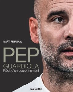 Pep Guardiola. Récit d'un couronnement - Perarnau Marti - Caron Mickaël