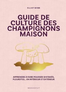 Guide de culture des champignons maison. Apprendre à faire pousser shiitakés, pleurotes... En intéri - Webb Elliot - Gwynne Krissie - Levaux Anne-Claire