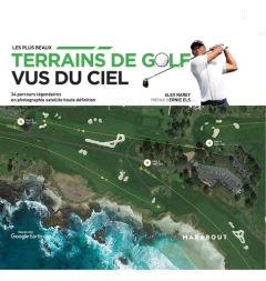 Les plus beaux terrains de golf vus du ciel. 34 parcours légendaires en photographie satellite haute - Narey Alex - Els Ernie - Lafarge Danielle