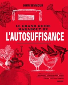 Le grand guide Marabout de l'autosuffisance. Cultiver son potager et son verger - Elever des animaux - Seymour John - Sutherland Will - Fearnley-Whitting