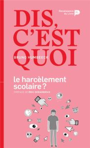 Dis, c'est quoi le harcèlement scolaire ? - Humbeeck Bruno - Debarbieux Eric