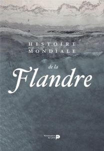 Histoire mondiale de la Flandre - Beyen Marnix - Boone Marc - De Wever Bruno - Huet