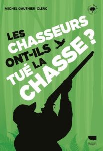 Les chasseurs ont-ils tué la chasse ? - Gauthier-Clerc Michel