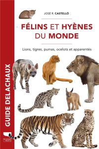 Félins et hyènes du monde. Lions, tigres, pumas, ocelots et apparentés. Lions, tigres, pumas, ocelot - Castelló José R. - Saint Girons Anne - Sliwa Alexa