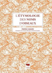 L'Etymologie des noms d'oiseaux. Edition revue et augmentée - Cabard Pierre - Guédon Bernard - Meurgey François