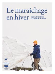 Le maraîchage en hiver - Fortier Jean-Martin - Sylvestre Catherine - Nessma