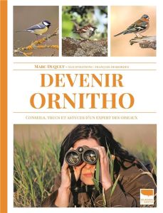 Devenir ornitho. Conseils, trucs et astuces d'un expert des oiseaux - Duquet Marc - Desbordes François