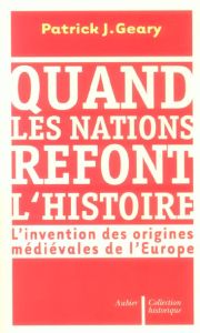 Quand les nations refont l'histoire. L'invention des origines médiévales de l'Europe - Geary Patrick-J - Ricard Jean-Pierre