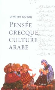 Pensée grecque, culture arabe. Le mouvement de traduction gréco-arabe à Bagdad et la société abbassi - Gutas Dimitri - Cheddadi Abdesselam