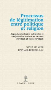 Processus de légitimation entre politique et religion. Approches historico-culturelles et analyses d - Mancini Silvia - Rousseleau Raphaël