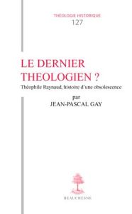 Le dernier théologien ? Théophile Raynaud, histoire d'une obsolescence - Gay Jean-Pascal