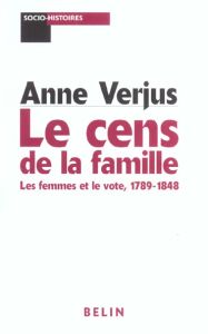 Le cens de la famille. Les femmes et le vote, 1789-1848 - Verjus Anne