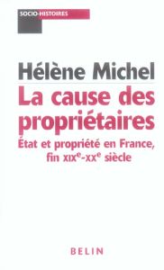 La cause des propriétaires. Etat et propriété en France, fin XIXe-XXe siècle - Michel Hélène