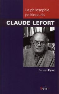 La philosophie politique de Claude Lefort - Flynn Bernard - Bouffartigue Geneviève