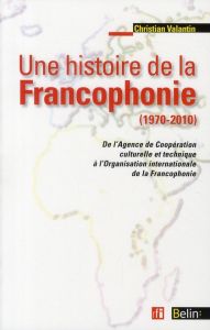 Une histoire de la francophonie (1970-2010). De l'Agence de Coopération culturelle et Technique à l' - Valantin Christian - Guillou Michel