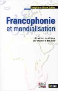 Francophonie et mondialisation. Histoire et institutions des origines à nos jours - Guillou Michel - Phan Trang