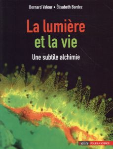 La lumière et la vie. Une subtile alchimie - Valeur Bernard - Bardez Elisabeth - Sage Evelyne