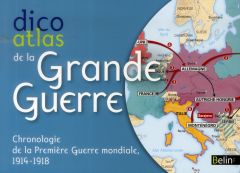 Dico atlas de la Grande Guerre. Chronologie de la Première Guerre mondiale, 1914-1918 - Royer Pierre - Crivellari Jean-Pierre