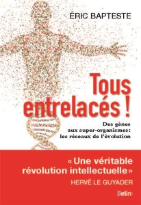 Tous entrelacés ! Des gènes aux super-organismes : les réseaux de l?évolution - Bapteste Eric - Le Guyader Hervé