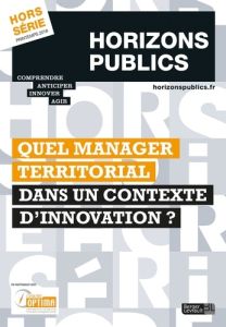 Horizons publics Hors-série Printemps 2018 : Quel manager territorial dans un contexte d'innovation - Nessi Julien - Lehucher Pierre-Marie