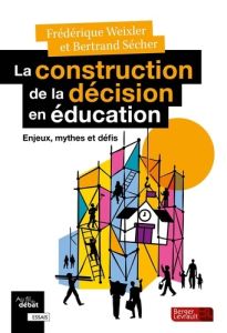 La construction de la décision en éducation. Enjeux, mythes et défis - Weixler Frédérique - Sécher Bertrand