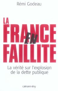 La France en faillite. La vérité sur l'explosion de la dette publique - Godeau Rémi