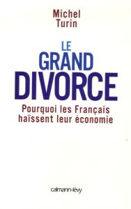 Le grand divorce. Pourquoi les Français haïssent leur économie - Turin Michel