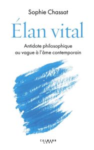 Elan vital. Antidote philosophique au vague à l'âme contemporain - Chassat Sophie