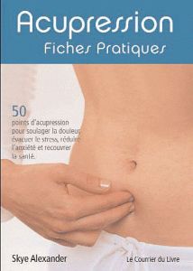 Acupression. Fiches pratiques - Alexander Skye - Clarisson Anne - Deutsch Jack