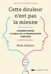 Cette douleur n'est pas la mienne. Comment briser le cercle de la transmission familiale - Wolynn Mark - Bouton-Kelly Ludivine