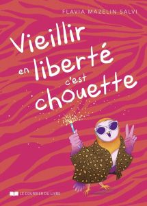 Vieillir en liberté, c'est chouette ! - Mazelin Salvi Flavia - Héritier Eloïse