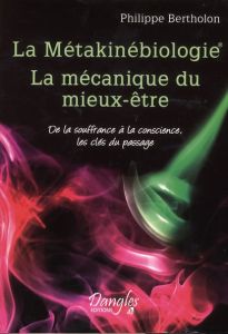 La Métakinébiologie La mécanique du mieux-être. De la souffrance à la conscience, les clés du passag - Bertholon Philippe - Carru Cécile - Casta Ange