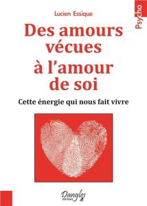 Des amours vécues à l'amour de soi. Cette énergie qui nous fait vivre - Essique Lucien