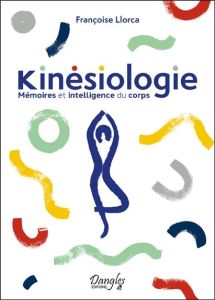 Kinésiologie. Mémoires et intelligence du corps - Llorca Françoise