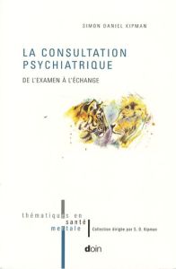 La consultation psychiatrique. De l'examen à l'échange - Kipman Simon-Daniel