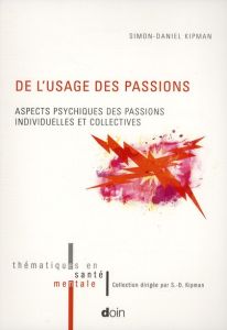 De l'usage des passions. Aspects psychiques des passions individuelles et collectives - Kipman Simon-Daniel