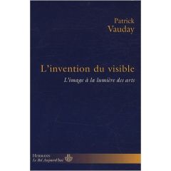 L'invention du visible. L'image à la lumière des arts - Vauday Patrick