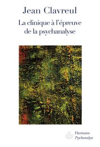 La clinique à l'épreuve de la psychanalyse - Clavreul Jean