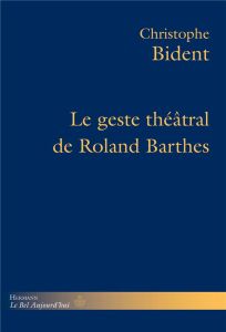 Le geste théâtral de Roland Barthes - Bident Christophe