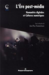 L'Ere post-média. Humanités digitales et cultures numériques - Fourmentraux Jean-Paul