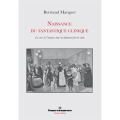 Naissance du fantastique clinique. La crise de l'analyse dans la littérature fin-de-siècle - Marquer Bertrand