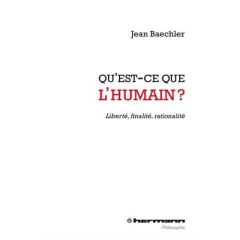 Qu'est-ce que l'humain ? Liberté, finalité, rationalité - Baechler Jean