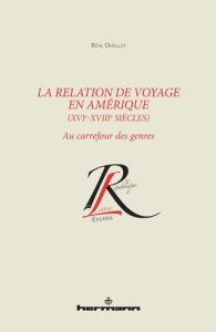 La relation de voyage en Amérique (XVIe-XVIIIe siècles). Au carrefour des genres - Ouellet Réal